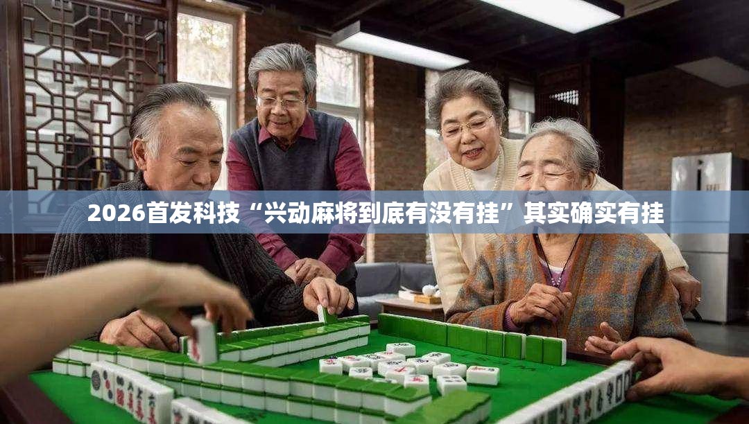 2026首发科技“兴动麻将到底有没有挂	”其实确实有挂