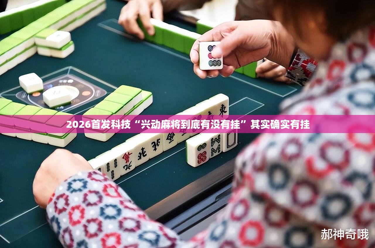 2026首发科技“兴动麻将到底有没有挂	”其实确实有挂
