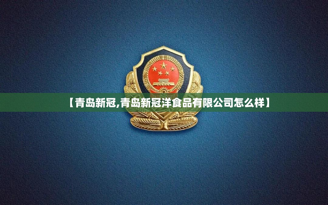 【青岛新冠,青岛新冠洋食品有限公司怎么样】 【青岛新冠,青岛新冠洋食品有限公司怎么样】