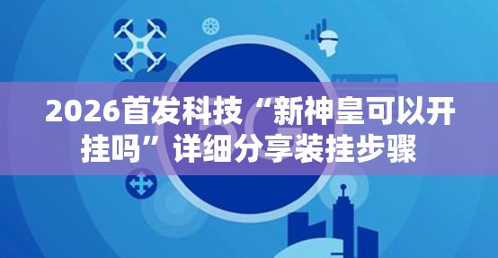 2026首发科技“新神皇可以开挂吗”详细分享装挂步骤