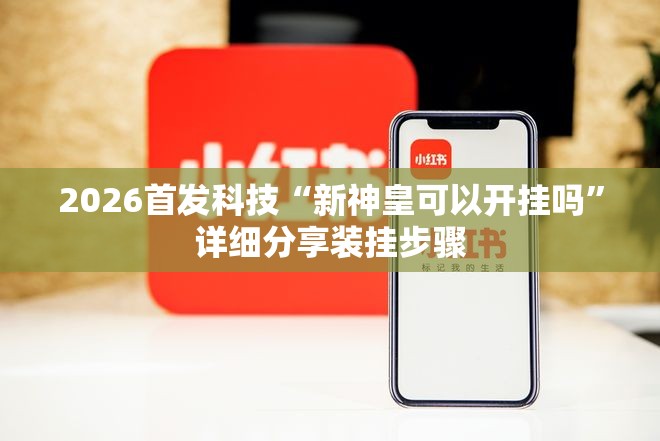 2026首发科技“新神皇可以开挂吗”详细分享装挂步骤