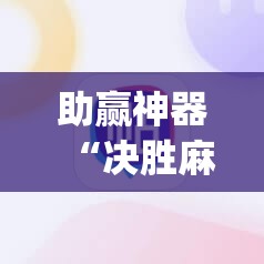 助赢神器“决胜麻将小程序怎么能赢	”(免费)开挂辅助教学(最新辅助开挂教程)