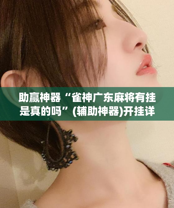 助赢神器“雀神广东麻将有挂是真的吗”(辅助神器)开挂详细教程