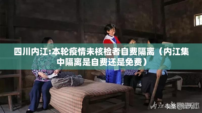 四川内江:本轮疫情未核检者自费隔离（内江集中隔离是自费还是免费）