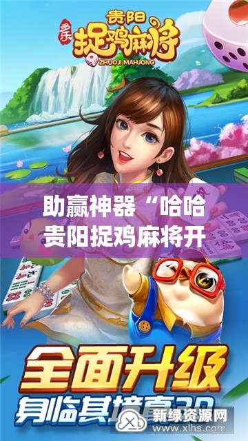 助赢神器“哈哈贵阳捉鸡麻将开挂神器下载”开挂(透视)最新辅助详细