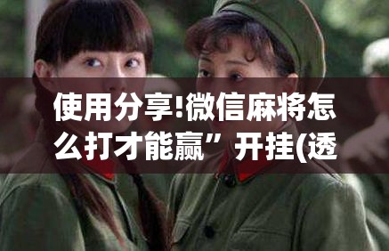 使用分享!微信麻将怎么打才能赢	”开挂(透视)最新辅助详细