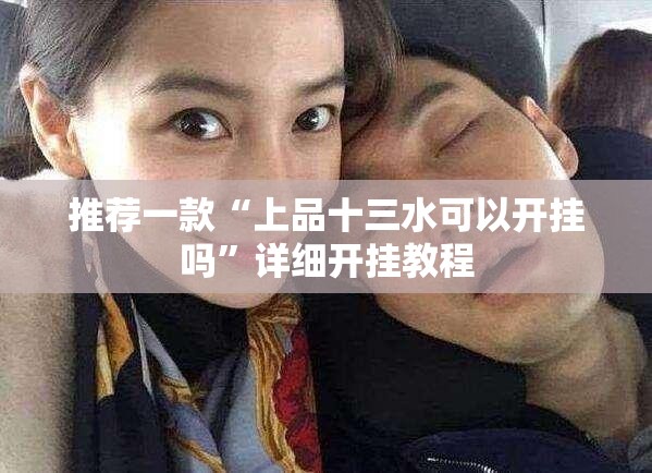 推荐一款“上品十三水可以开挂吗	”详细开挂教程