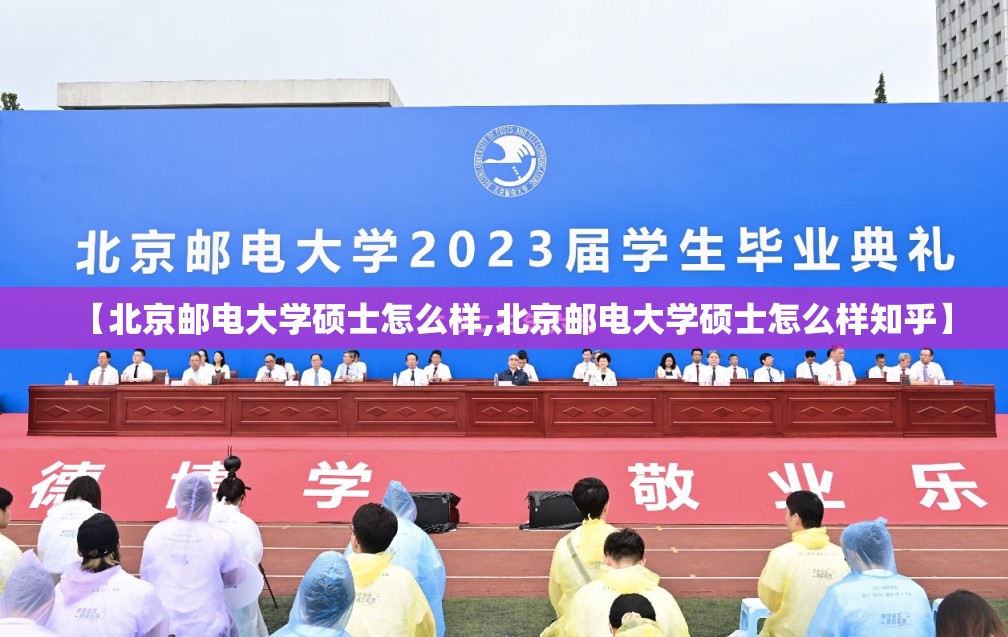 【北京邮电大学硕士怎么样,北京邮电大学硕士怎么样知乎】 【北京邮电大学硕士怎么样,北京邮电大学硕士怎么样知乎】