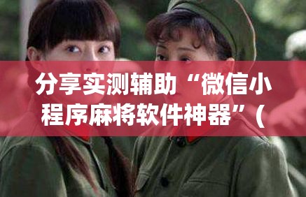 分享实测辅助“微信小程序麻将软件神器	”(免费)开挂辅助教学(最新辅助开挂教程)