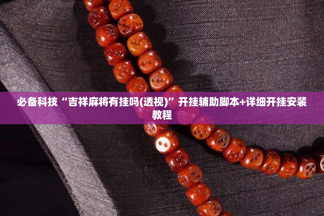 必备科技“吉祥麻将有挂吗(透视)	”开挂辅助脚本+详细开挂安装教程