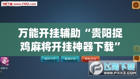 万能开挂辅助“贵阳捉鸡麻将开挂神器下载	”开挂(透视)辅助神器