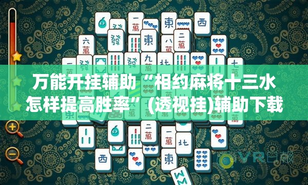 万能开挂辅助“相约麻将十三水怎样提高胜率”(透视挂)辅助下载教程