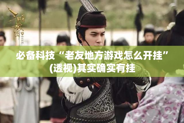 必备科技“老友地方游戏怎么开挂	”(透视)其实确实有挂