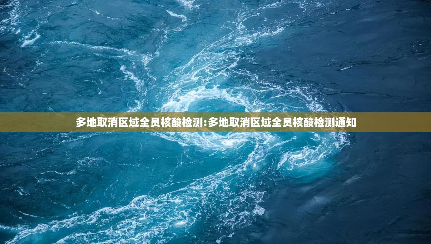 多地取消区域全员核酸检测:多地取消区域全员核酸检测通知 多地取消区域全员核酸检测:多地取消区域全员核酸检测通知