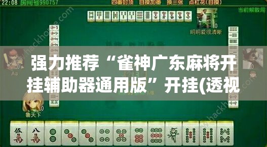 强力推荐“雀神广东麻将开挂辅助器通用版	”开挂(透视)辅助神器