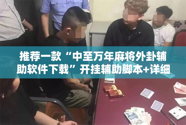 推荐一款“中至万年麻将外卦辅助软件下载”开挂辅助脚本+详细开挂安装教程