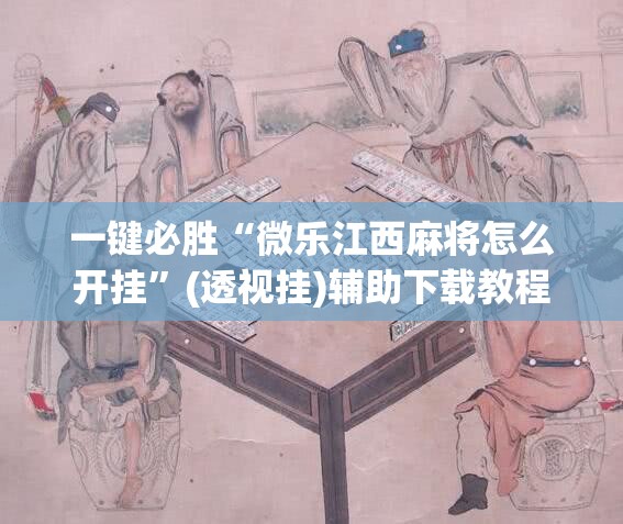 一键必胜“微乐江西麻将怎么开挂”(透视挂)辅助下载教程