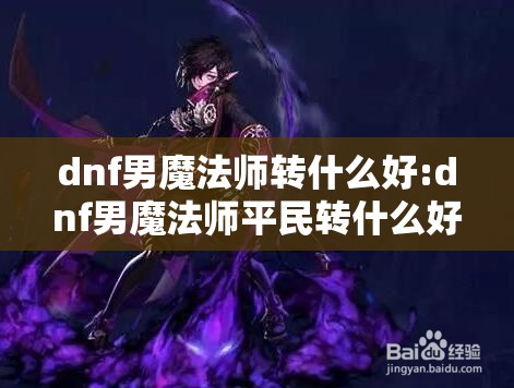 dnf男魔法师转什么好:dnf男魔法师平民转什么好 dnf男魔法师转什么好:dnf男魔法师平民转什么好