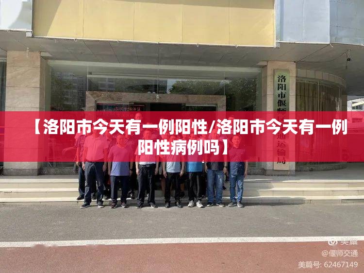 【洛阳市今天有一例阳性/洛阳市今天有一例阳性病例吗】 【洛阳市今天有一例阳性/洛阳市今天有一例阳性病例吗】