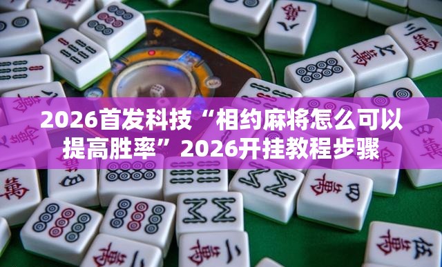 2026首发科技“相约麻将怎么可以提高胜率”2026开挂教程步骤