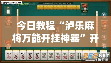 今日教程“泸乐麻将万能开挂神器”开挂(透视)辅助神器