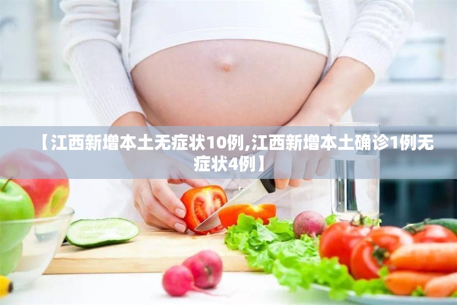 【江西新增本土无症状10例,江西新增本土确诊1例无症状4例】