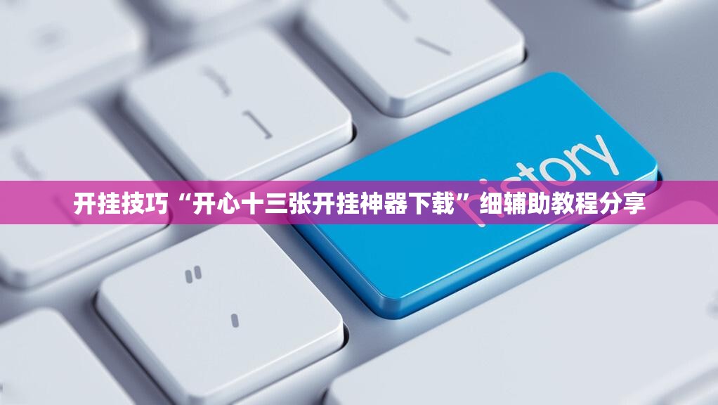开挂技巧“开心十三张开挂神器下载	”细辅助教程分享