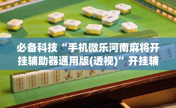 必备科技“手机微乐河南麻将开挂辅助器通用版(透视)”开挂辅助脚本+详细开挂安装教程