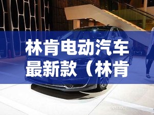 林肯电动汽车最新款(林肯电动汽车最新款费用) 林肯电动汽车最新款(林肯电动汽车最新款费用)