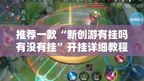推荐一款“新创游有挂吗有没有挂”开挂详细教程
