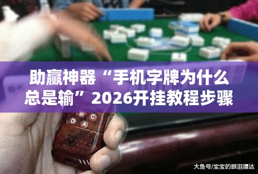 助赢神器“手机字牌为什么总是输”2026开挂教程步骤