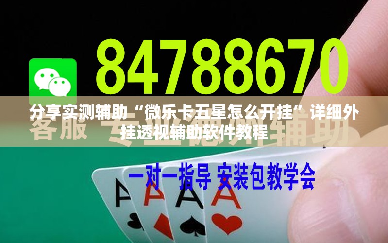 分享实测辅助“微乐卡五星怎么开挂	”详细外挂透视辅助软件教程