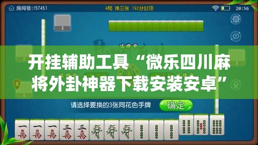 开挂辅助工具“微乐四川麻将外卦神器下载安装安卓”(免费)开挂辅助教学(最新辅助开挂教程)
