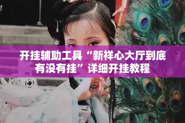 开挂辅助工具“新祥心大厅到底有没有挂”详细开挂教程