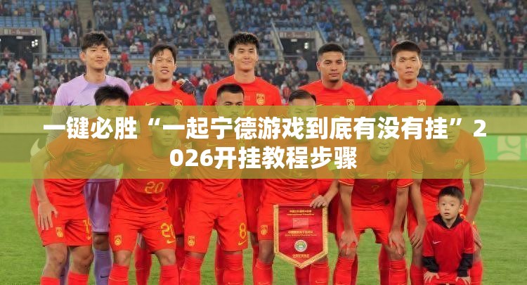 一键必胜“一起宁德游戏到底有没有挂	”2026开挂教程步骤