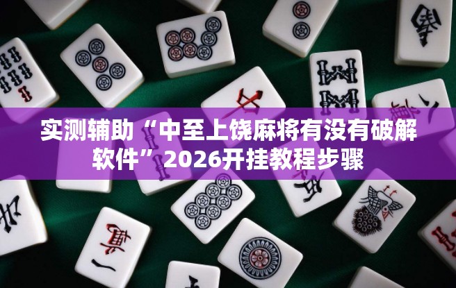 实测辅助“中至上饶麻将有没有破解软件”2026开挂教程步骤