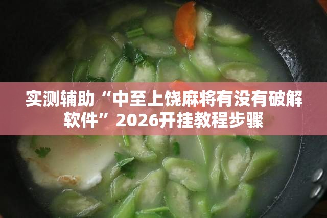 实测辅助“中至上饶麻将有没有破解软件	”2026开挂教程步骤