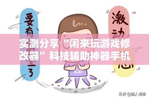 实测分享“闲来玩游戏修改器	”科技辅助神器手机版