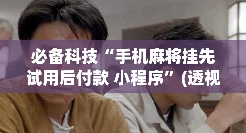 必备科技“手机麻将挂先试用后付款 小程序”(透视挂)辅助下载教程