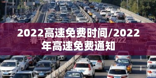 2022高速免费时间/2022年高速免费通知