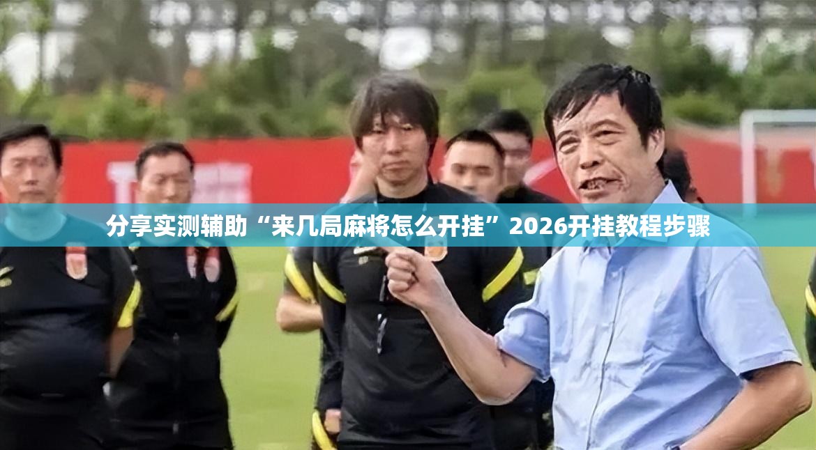 分享实测辅助“来几局麻将怎么开挂”2026开挂教程步骤
