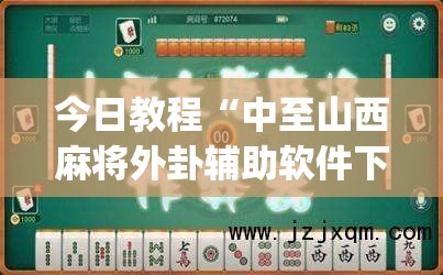 今日教程“中至山西麻将外卦辅助软件下载”(免费)开挂辅助教学(最新辅助开挂教程)