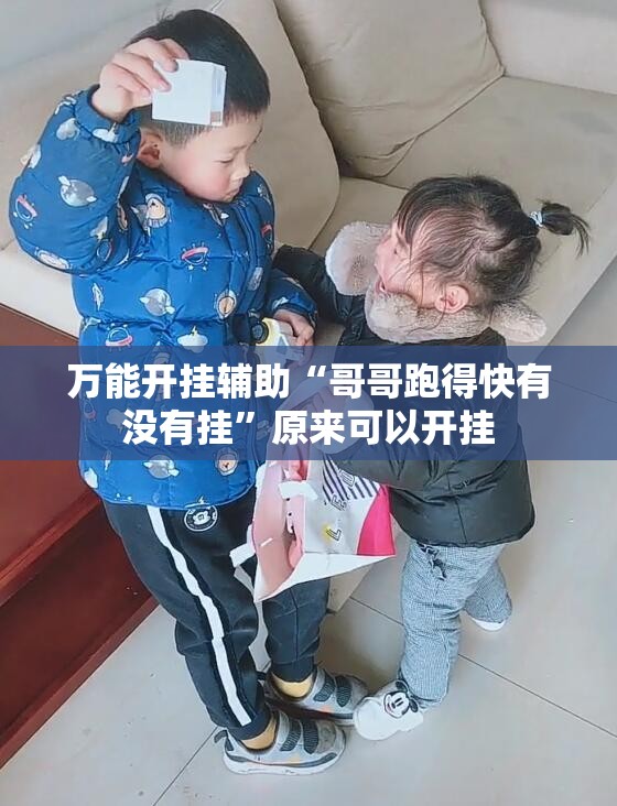 万能开挂辅助“哥哥跑得快有没有挂	”原来可以开挂