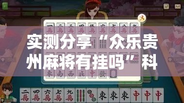 实测分享“众乐贵州麻将有挂吗”科技辅助神器手机版