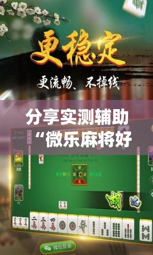 分享实测辅助“微乐麻将好友房怎么能牌好点”(免费)开挂辅助教学(最新辅助开挂教程)