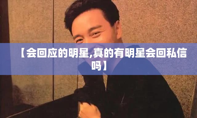 【会回应的明星,真的有明星会回私信吗】 【会回应的明星,真的有明星会回私信吗】
