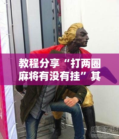 教程分享“打两圈麻将有没有挂”其实确实有挂