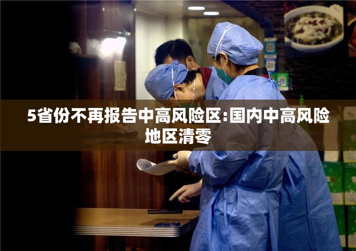 5省份不再报告中高风险区:国内中高风险地区清零 5省份不再报告中高风险区:国内中高风险地区清零
