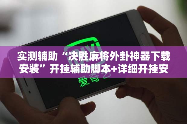 实测辅助“决胜麻将外卦神器下载安装”开挂辅助脚本+详细开挂安装教程