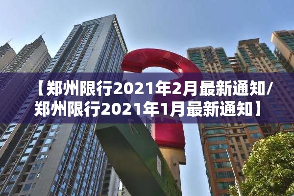 【郑州限行2021年2月最新通知/郑州限行2021年1月最新通知】 【郑州限行2021年2月最新通知/郑州限行2021年1月最新通知】
